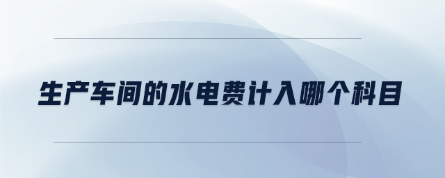 生產(chǎn)車間的水電費計入哪個科目