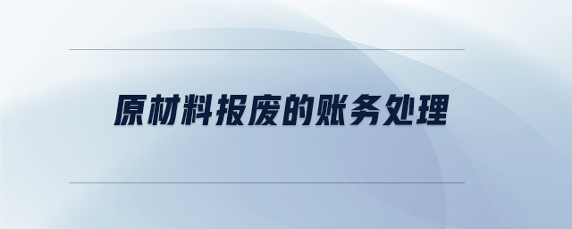 原材料報(bào)廢的賬務(wù)處理