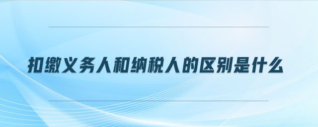 扣繳義務人和納稅人的區(qū)別是什么