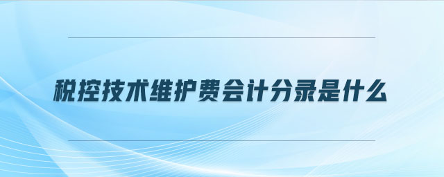 稅控技術(shù)維護費會計分錄是什么