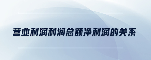 營業(yè)利潤利潤總額凈利潤的關(guān)系