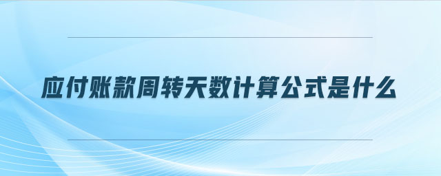 應(yīng)付賬款周轉(zhuǎn)天數(shù)計算公式是什么