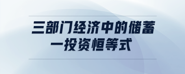 三部門經(jīng)濟(jì)中的儲(chǔ)蓄一投資恒等式