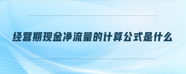 經(jīng)營期現(xiàn)金凈流量的計(jì)算公式是什么