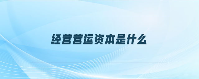 經(jīng)營營運資本是什么