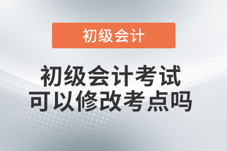 初級(jí)會(huì)計(jì)考試可以修改考點(diǎn)嗎？