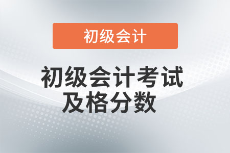 初級會計(jì)考試及格分?jǐn)?shù)是多少？