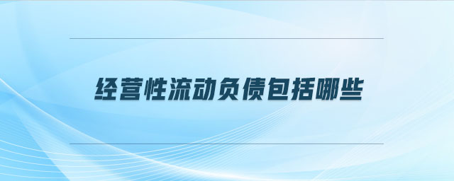 經(jīng)營性流動(dòng)負(fù)債包括哪些