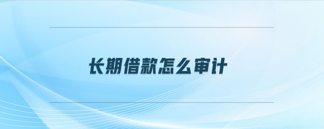 長(zhǎng)期借款怎么審計(jì)
