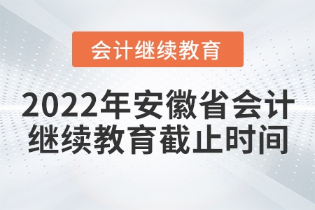 2022年安徽省會計(jì)繼續(xù)教育截止時(shí)間