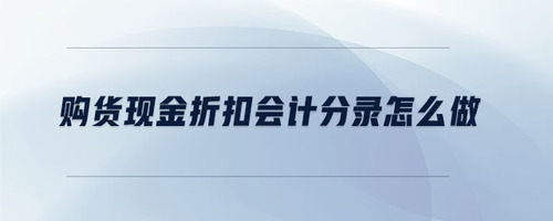 購貨現(xiàn)金折扣會計分錄怎么做