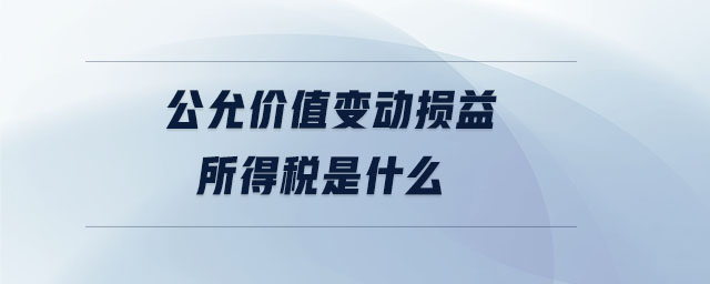 公允價(jià)值變動損益所得稅是什么
