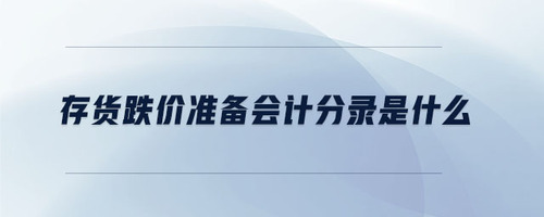 存貨跌價準(zhǔn)備會計(jì)分錄是什么