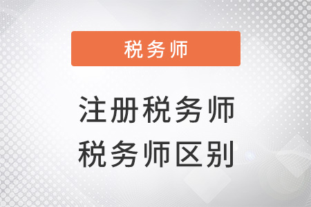 注冊(cè)稅務(wù)師與稅務(wù)師區(qū)別是什么？