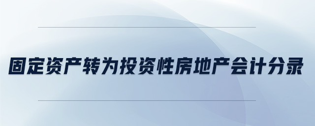 固定資產轉為投資性房地產會計分錄