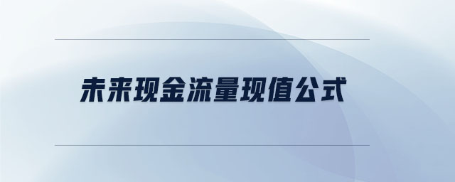 未來(lái)現(xiàn)金流量現(xiàn)值公式