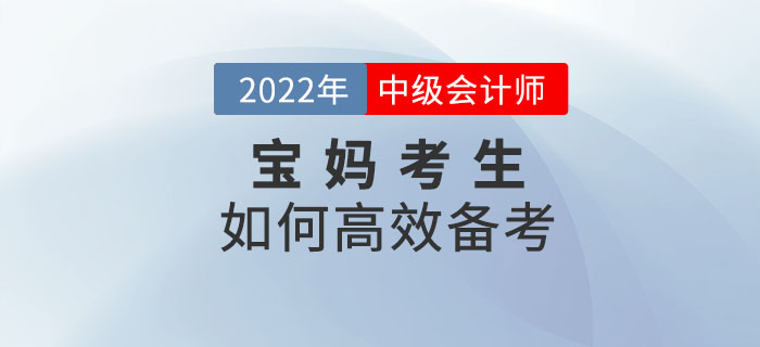 2022年中級(jí)會(huì)計(jì)備考寶媽如何學(xué)？克服阻礙輕松備考！