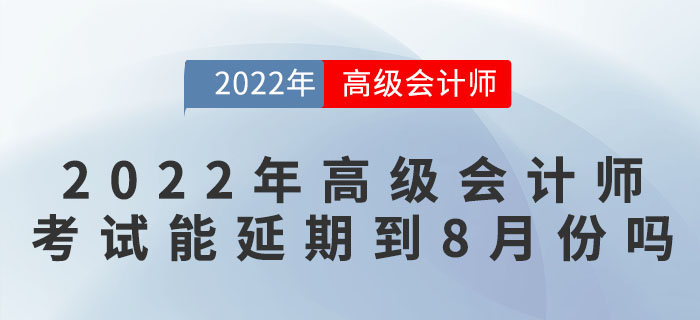 2022年高級會計師考試可能延期到8月份嗎？