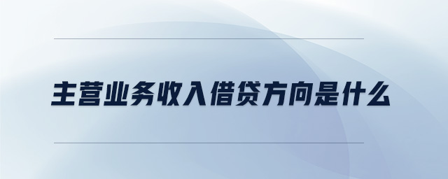 主營(yíng)業(yè)務(wù)收入借貸方向是什么