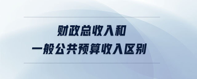 財政總收入和一般公共預算收入?yún)^(qū)別