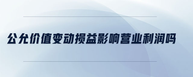 公允價(jià)值變動(dòng)損益影響營(yíng)業(yè)利潤(rùn)嗎