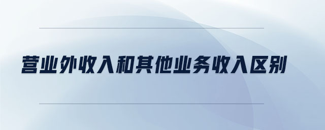 營(yíng)業(yè)外收入和其他業(yè)務(wù)收入?yún)^(qū)別