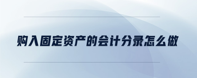 購入固定資產(chǎn)的會計分錄怎么做