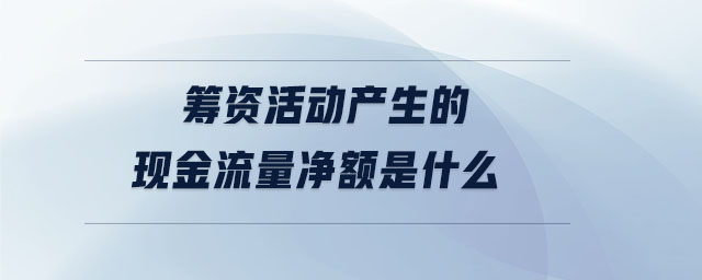 籌資活動(dòng)產(chǎn)生的現(xiàn)金流量?jī)纛~是什么