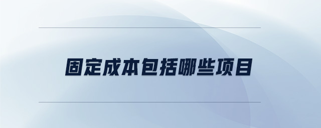 固定成本包括哪些項(xiàng)目