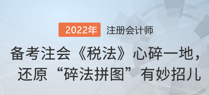 備考注會(huì)《稅法》心碎一地，還原“碎法拼圖”有妙招兒