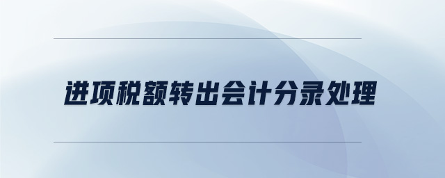 進(jìn)項稅額轉(zhuǎn)出會計分錄處理