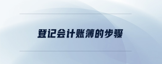 登記會(huì)計(jì)賬簿的步驟