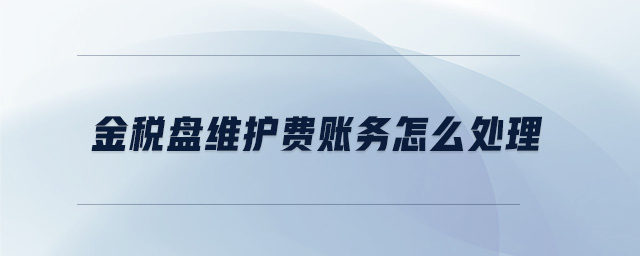 金稅盤維護費賬務(wù)怎么處理