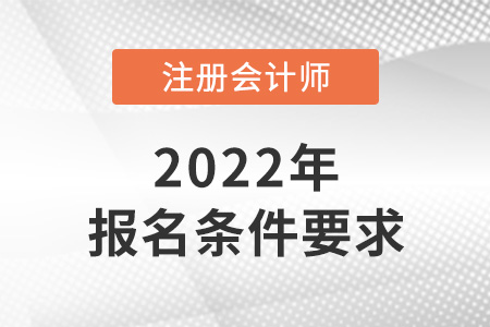 2022年吉林省白城注冊會計師報名條件和要求是什么？