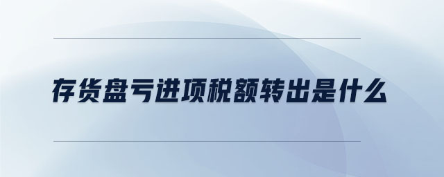 存貨盤虧進(jìn)項(xiàng)稅額轉(zhuǎn)出是什么