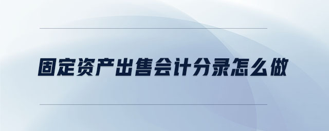 固定資產(chǎn)出售會計(jì)分錄怎么做