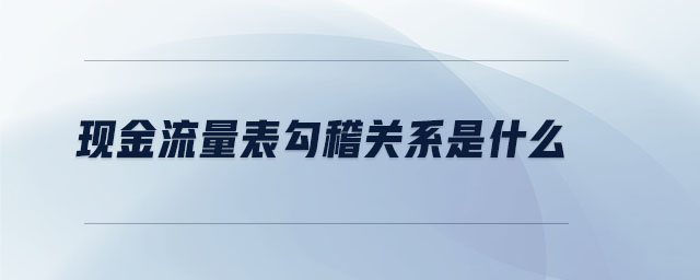 現(xiàn)金流量表勾稽關(guān)系是什么