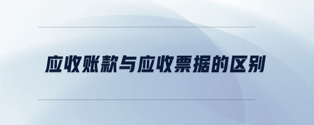 應收賬款與應收票據的區(qū)別