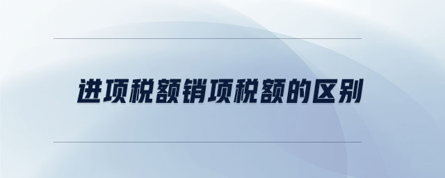進(jìn)項稅額銷項稅額的區(qū)別