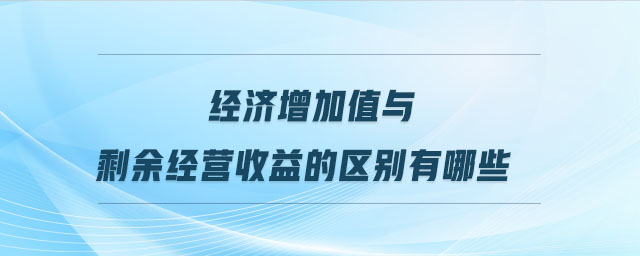 經(jīng)濟(jì)增加值與剩余經(jīng)營(yíng)收益的區(qū)別有哪些