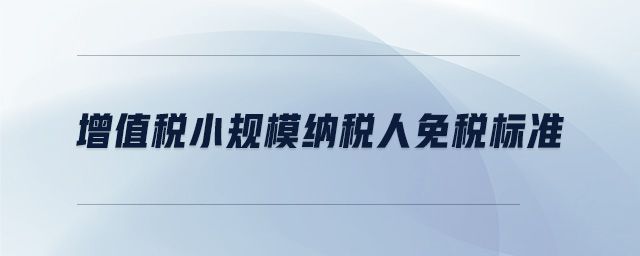 增值稅小規(guī)模納稅人免稅標準