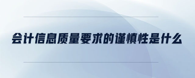 會(huì)計(jì)信息質(zhì)量要求的謹(jǐn)慎性是什么