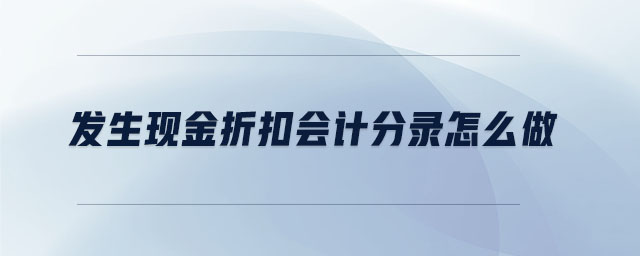 發(fā)生現(xiàn)金折扣會計分錄怎么做