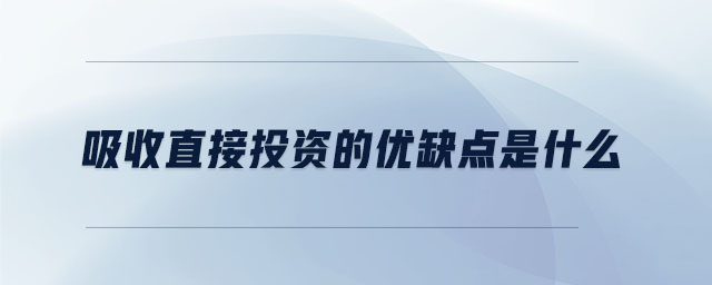 吸收直接投資的優(yōu)缺點是什么