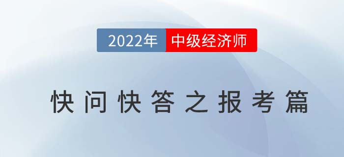 2022年中級經(jīng)濟師考試快問快答之報考篇