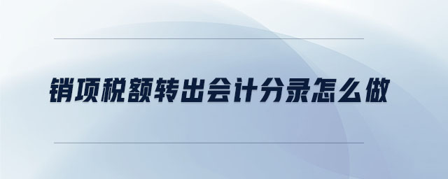 銷(xiāo)項(xiàng)稅額轉(zhuǎn)出會(huì)計(jì)分錄怎么做