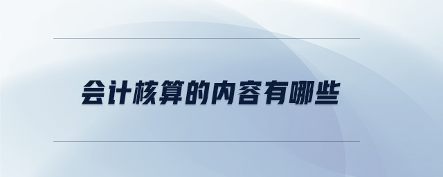 會(huì)計(jì)核算的內(nèi)容有哪些