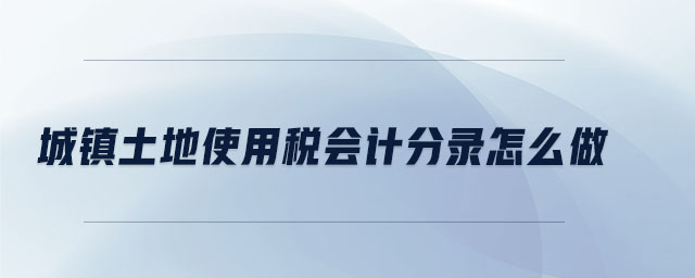 城鎮(zhèn)土地使用稅會計分錄怎么做