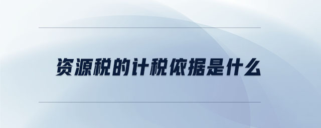 資源稅的計稅依據是什么