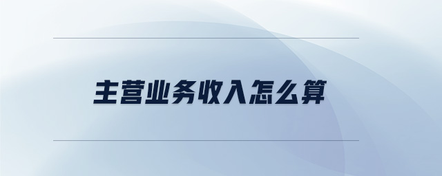 主營(yíng)業(yè)務(wù)收入怎么算